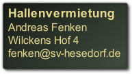 Hallenvermietung
Andreas Fenken 
Wilckens Hof 4
fenken@sv-hesedorf.de
